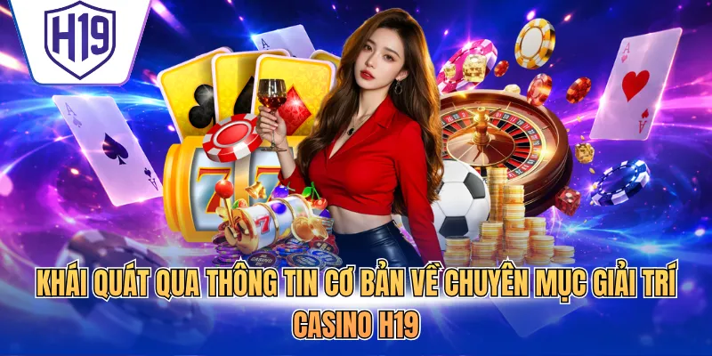 Khái quát qua thông tin cơ bản về chuyên mục giải trí Casino H19