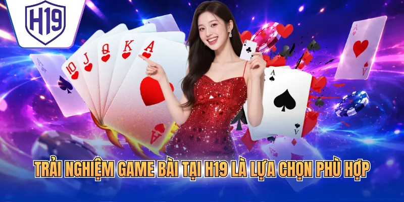 Trải nghiệm game bài tại H19 là lựa chọn phù hợp